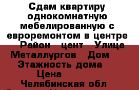 Сдам квартиру однокомнатную мебелированную с евроремонтом в центре.  › Район ­ цент › Улица ­ Металлургов › Дом ­ 13 › Этажность дома ­ 4 › Цена ­ 5 000 - Челябинская обл., Сатка г. Недвижимость » Квартиры аренда   . Челябинская обл.,Сатка г.